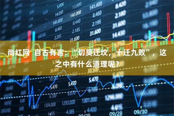 尚红网  自古有言：“切莫迁坟，十迁九败”，这之中有什么道理呢？