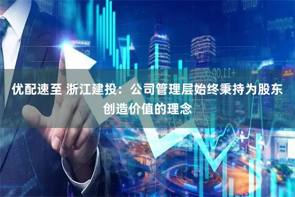 优配速至 浙江建投：公司管理层始终秉持为股东创造价值的理念