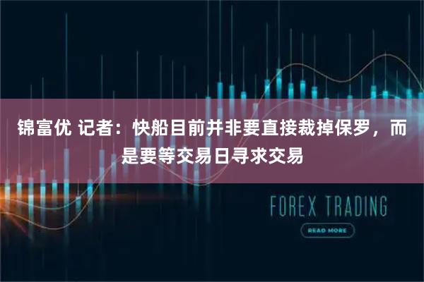 锦富优 记者：快船目前并非要直接裁掉保罗，而是要等交易日寻求交易