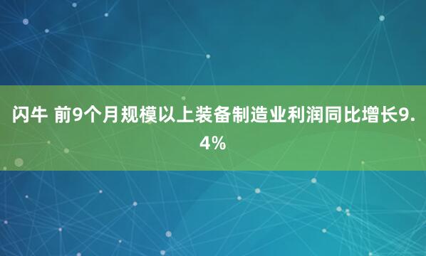 闪牛 前9个月规模以上装备制造业利润同比增长9.4%