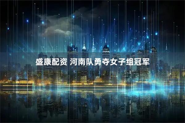 盛康配资 河南队勇夺女子组冠军