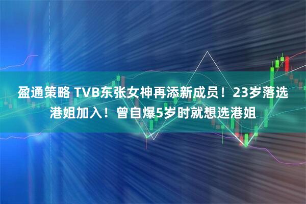 盈通策略 TVB东张女神再添新成员！23岁落选港姐加入！曾自爆5岁时就想选港姐