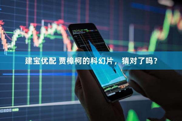 建宝优配 贾樟柯的科幻片，猜对了吗？