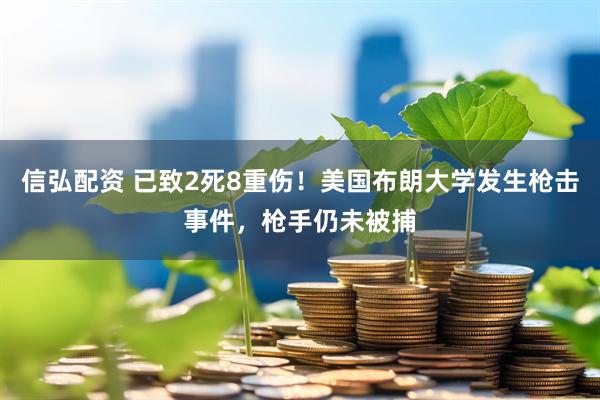 信弘配资 已致2死8重伤！美国布朗大学发生枪击事件，枪手仍未被捕
