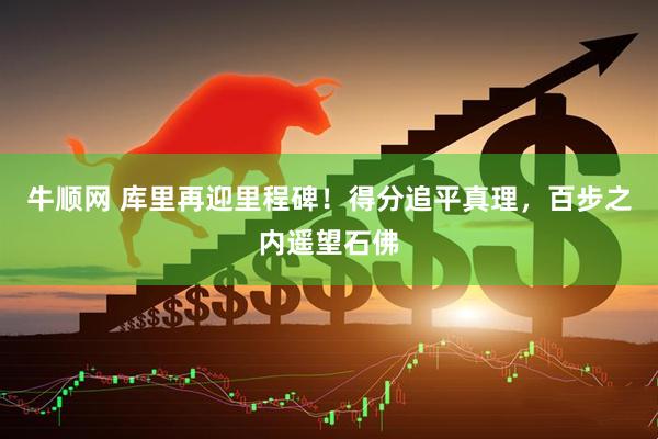 牛顺网 库里再迎里程碑！得分追平真理，百步之内遥望石佛