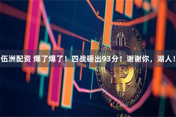 伍洲配资 爆了爆了！四战砸出93分！谢谢你，湖人！