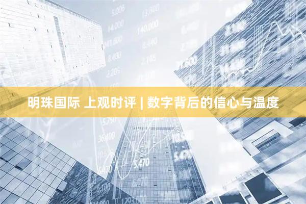 明珠国际 上观时评 | 数字背后的信心与温度