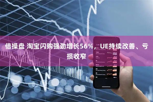 倍操盘 淘宝闪购强劲增长56%，UE持续改善、亏损收窄